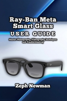 Ray-Ban Meta Smart Glass User Guide: Master Photography, Videography Techniques and Troubleshooting