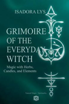 Grimoire of the Everyday Witch - Magic with Herbs, Candles, and Elements