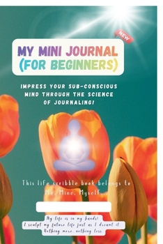 Paperback My Mini Journal (For Beginners): Impress your Sub-conscious Mind through the science of Journaling! Book