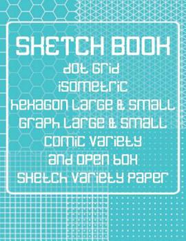 Paperback Sketch Book: Dot Grid, Isometric, Hexagon, Graph, comic book, and Open Box Sketch Variety Paper Notebook for Drawing Doodling and S Book