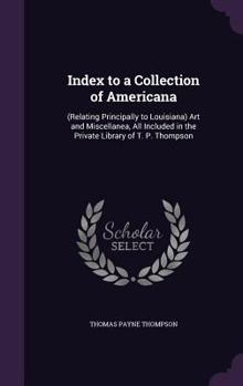 Hardcover Index to a Collection of Americana: (Relating Principally to Louisiana) Art and Miscellanea, All Included in the Private Library of T. P. Thompson Book