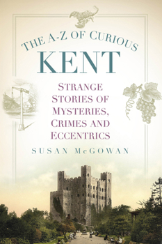 Paperback The A-Z of Curious Kent: Strange Stories of Mysteries, Crimes and Eccentrics Book