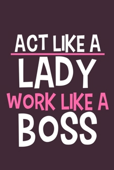 Paperback Act Like A Lady Work Like A Boss: Blank Lined Notebook Journal: Motivational Inspirational Quote Gifts For Sister Mom Dad Brother Friend Girl Boss Him Book