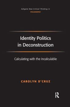Identity Politics in Deconstruction: Calculating With the Incalculable - Book  of the Ashgate New Critical Thinking in Philosophy
