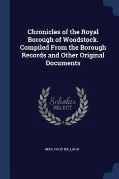 Paperback Chronicles of the Royal Borough of Woodstock. Compiled From the Borough Records and Other Original Documents Book