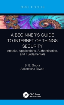 Hardcover A Beginner's Guide to Internet of Things Security: Attacks, Applications, Authentication, and Fundamentals Book