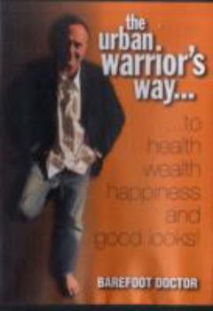 The Urban Warrior's Way to Health Wealth Happiness and Good Looks