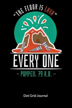 The floor is lavy. Everyone. Pompeii, 79.A.D. Dot Grid Journal: History Teacher Notebook, Dot Gridded 6x9.