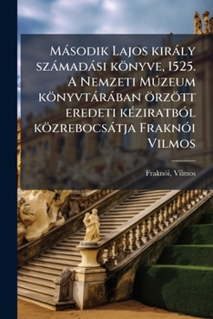 Második Lajos király számadási könyve, 1525. A Nemzeti Múzeum könyvtárában örzött eredeti kéziratból közrebocsátja Fraknói Vilmos