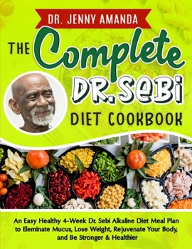 Paperback The Complete Dr. Sebi Diet Cookbook: An Easy Healthy 4-Week Dr. Sebi Alkaline Diet Meal Plan to Eleminate Mucus, Lose Weight, Rejuvenate Your Body, an Book