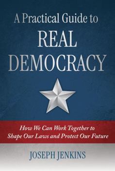 Paperback A Practical Guide to Real Democracy: How We Can Work Together to Shape Our Laws and Protect Our Future Book