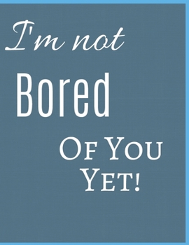 Paperback I 'm Not Bored Of You Yet Notebook Journal: Funny Blank Notebook For Girlfriend Wife Fiance Partner Spouse And First Wedding Anniversary Book