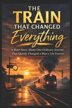 Paperback The Train That Changed Everything: A Short Story About One Ordinary Journey That Quietly Changed a Man's Life Forever Book