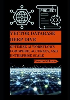 Paperback Vector Database Deep Dive: Optimize AI Workflows for Speed, Accuracy, and Enterprise Scale Book