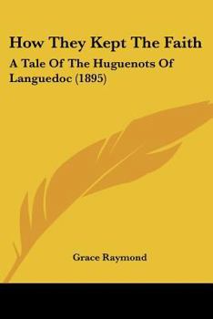 How They Kept the Faith: A Tale of the Huguenots of Languedoc (Huguenot Inheritance Series, #3) - Book #3 of the Huguenot Inheritance Series