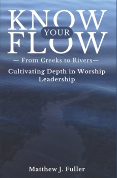 Paperback Know Your Flow: Creeks to Rivers: Cultivating Depth in Worship Leadership Book