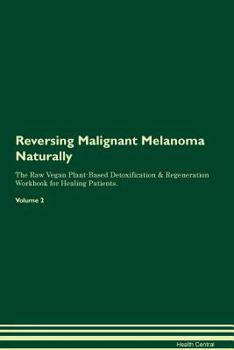 Reversing Malignant Melanoma Naturally The Raw Vegan Plant-Based Detoxification & Regeneration Workbook for Healing Patients. Volume 2