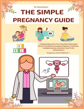 Paperback The Simple Pregnancy Guide: A Healthy Manual For First Time Moms Planning A Stress-Free Delivery Book