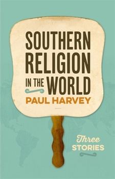 Southern Religion in the World: Three Stories - Book  of the George H. Shriver Lecture Series in Religion in American History