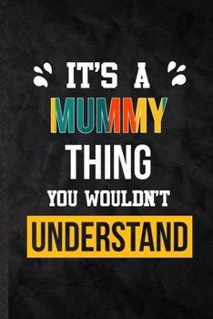 It's a Mummy Thing You Wouldn't Understand: Practical Mummy Family Relation Lined Notebook/ Blank Journal For Favorite Relative, Inspirational Saying ... Special Birthday Gift Idea Personal Funniest