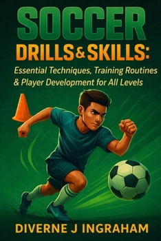 SOCCER DRILLS & SKILLS: Essential Techniques, Training Routines & Player Development for All Levels