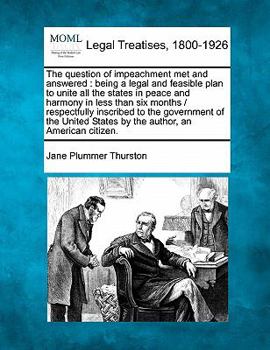 Paperback The Question of Impeachment Met and Answered: Being a Legal and Feasible Plan to Unite All the States in Peace and Harmony in Less Than Six Months / R Book