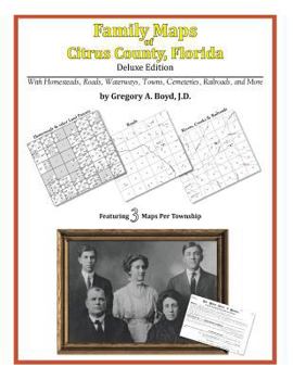 Family Maps of Citrus County, Florida, Deluxe Edition: With Homesteads, Roads, Waterways, Towns, Cemeteries, Railroads, and More