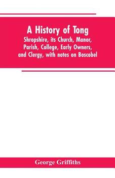Paperback A history of Tong, Shropshire, its church, manor, parish, college, early owners, and clergy, with notes on Boscobel Book