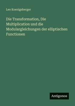 Paperback Die Transformation, Die Multiplication und die Modulargleichungen der elliptischen Functionen [German] Book