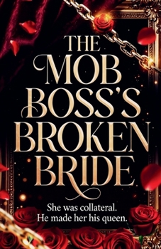 The Mob Boss's Broken Bride: She Was Collateral. He Made Her His Queen.