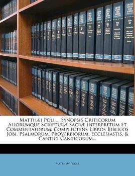 Paperback Matthæi Poli ... Synopsis Criticorum Aliorumque Scripturæ Sacræ Interpretum Et Commentatorum: Complectens Libros Biblicos Jobi, Psalmorum, Proverbioru [Latin] Book