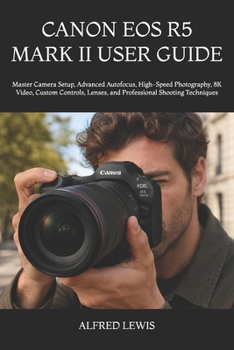 Paperback Canon EOS R5 Mark II User Guide: Master Camera Setup, Advanced Autofocus, High-Speed Photography, 8K Video, Custom Controls, Lenses, and Professional Book