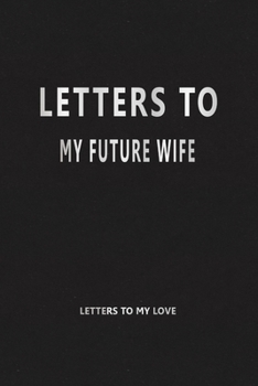 Paperback Letters to My Future Wife (Letters to My Love): Our Precious Memories --- Love Letters to My Future Wife Book