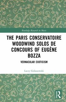 The Paris Conservatoire Woodwind Solos de Concours of Eugène Bozza: Vernacular Exoticism (Routledge Research in Music)