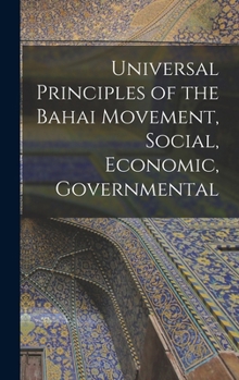 Hardcover Universal Principles of the Bahai Movement, Social, Economic, Governmental Book