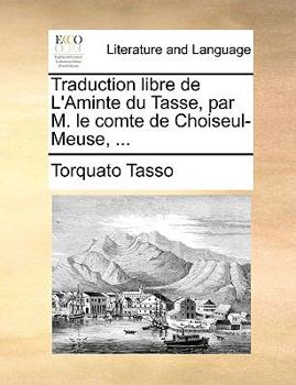 Paperback Traduction Libre de L'Aminte Du Tasse, Par M. Le Comte de Choiseul-Meuse, ... [French] Book