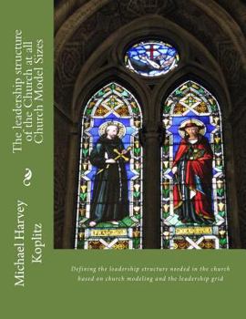 Paperback The leadership structure of the Church at all Church Model Sizes: Defining the leadership structure needed in the church based on church modeling and Book