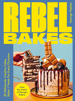 Rebel Baker: 80+ Deliciously Creative Cakes, Bakes and Treats For Every Occasion