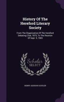 History of the Hereford Literary Society: From the Organization of the Hereford Debating Club, 1875, to the Reunion of Sept. 5, 1903