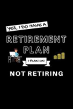 Paperback Yes, I Do Have A Retirement Plan I Plan On Not Retiring: Funny Retiring Retirement Enthusiast Simple Journal Composition Notebook (6" x 9") 120 Blank Book