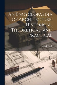 Paperback An Encyclopaedia of Architecture, Historical, Theoretical, and Practical Book