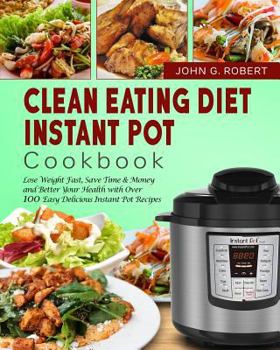 Paperback Clean Eating Diet Instant Pot Cookbook: Lose Weight Fast, Save Time & Money and Better Your Health with Over 100 Easy Delicious Instant Pot Recipes Book