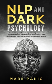 Paperback NLP and Dark Psychology: the essential guide to neuro linguistic programming for beginners on how to detect deception, predict human mind, defe Book