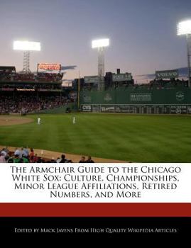 The Armchair Guide to the Chicago White Sox : Culture, Championships, Minor League Affiliations, Retired Numbers, and More