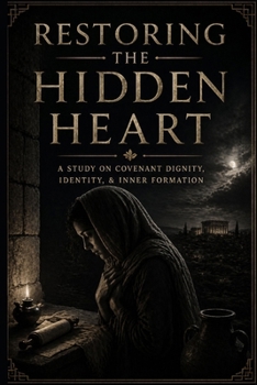 Paperback Restoring The Hidden Heart: A Study On Covenant Dignity, Identity, & Inner Formation Book