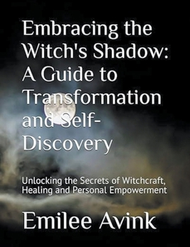 Embracing the Witch's Shadow: A Guide to Transformation and Self-Discovery: Unlocking the Secrets of Witchcraft, Healing and Personal Empowerment