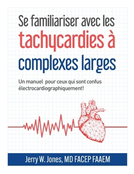 Se familiariser avec les tachycardies à complexes QRS larges: Un manuel pour les personnes électrocardiographiquement confuses! (French Edition)