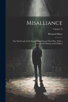 Paperback Misalliance: The Dark Lady of the Sonnets, and Fanny's First Play. With a Treatise On Parents and Children; Volume 12 Book