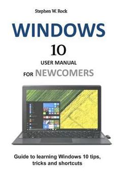 Paperback Windows 10 User Manual for Newcomers: Guide to Learning Windows 10 Tips, Tricks and Shortcuts Book