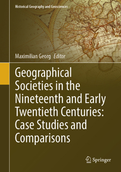 Geographical Societies in the Nineteenth Century: Case Studies and Comparisons (Historical Geography and Geosciences)